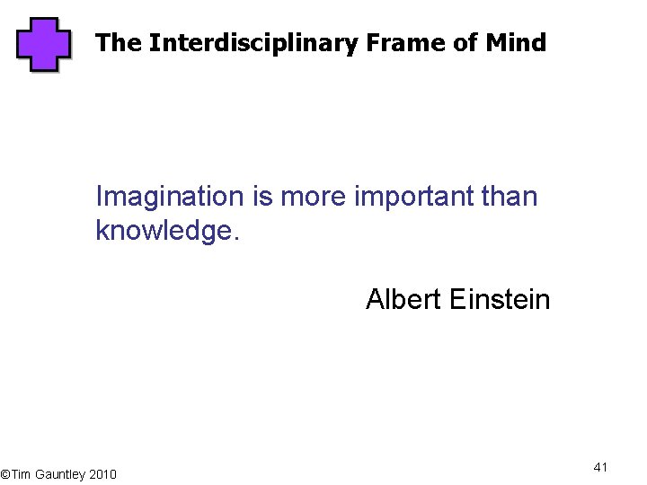 The Interdisciplinary Frame of Mind Imagination is more important than knowledge. Albert Einstein ©Tim