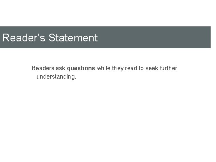 Reader’s Statement Readers ask questions while they read to seek further understanding. 