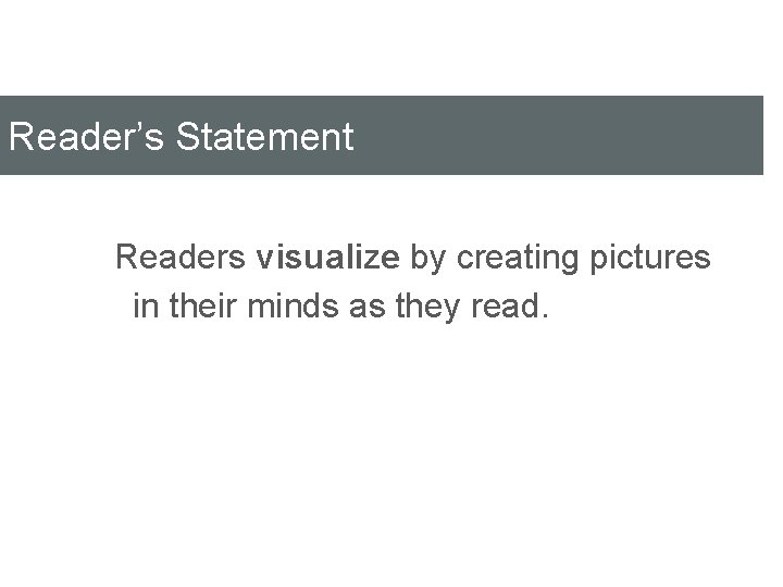 Reader’s Statement Readers visualize by creating pictures in their minds as they read. 