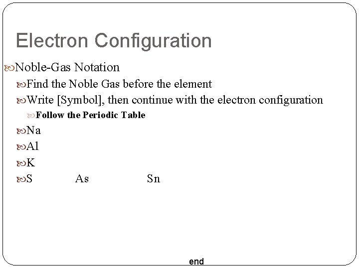 Electron Configuration Noble-Gas Notation Find the Noble Gas before the element Write [Symbol], then