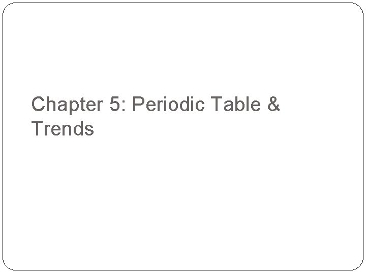 Chapter 5: Periodic Table & Trends 