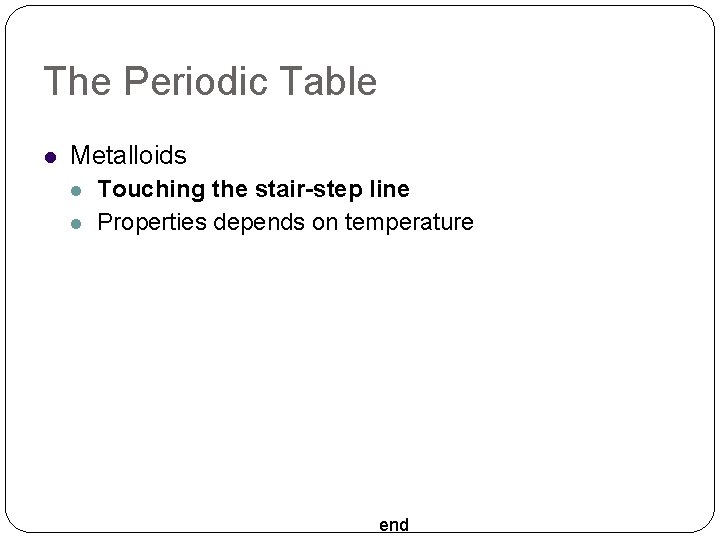 The Periodic Table Metalloids Touching the stair-step line Properties depends on temperature end 