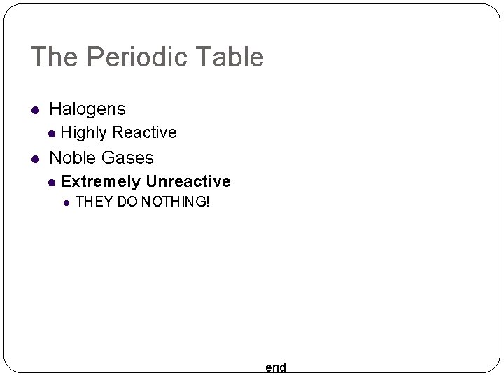 The Periodic Table Halogens Highly Reactive Noble Gases Extremely Unreactive THEY DO NOTHING! end