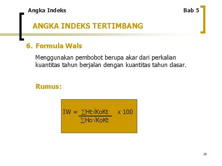 Angka Indeks Bab 5 ANGKA INDEKS TERTIMBANG 6. Formula Wals Menggunakan pembobot berupa akar