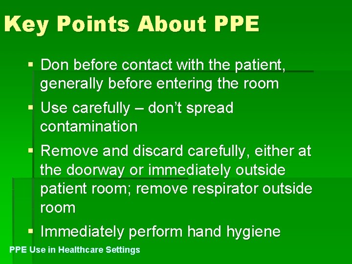 Key Points About PPE § Don before contact with the patient, generally before entering