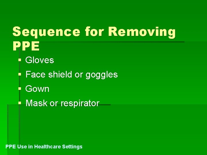 Sequence for Removing PPE § Gloves § Face shield or goggles § Gown §