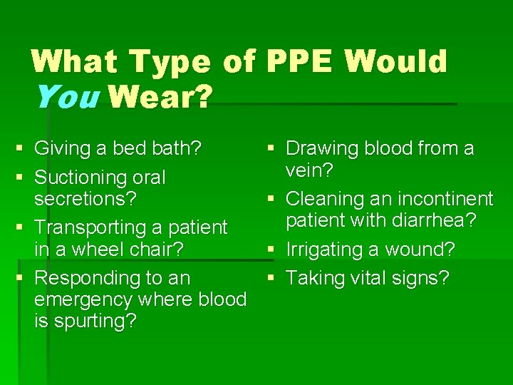 What Type of PPE Would You Wear? § Giving a bed bath? § Suctioning