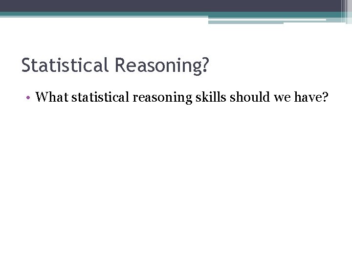 Statistical Reasoning? • What statistical reasoning skills should we have? 