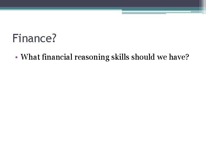 Finance? • What financial reasoning skills should we have? 