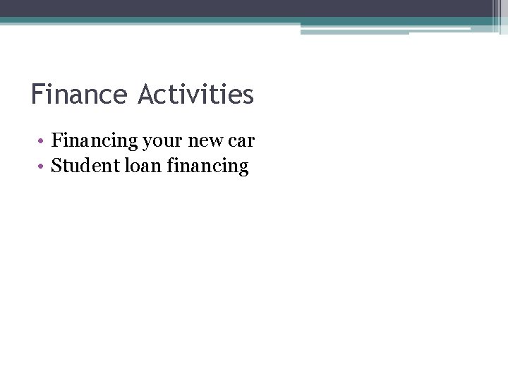 Finance Activities • Financing your new car • Student loan financing 