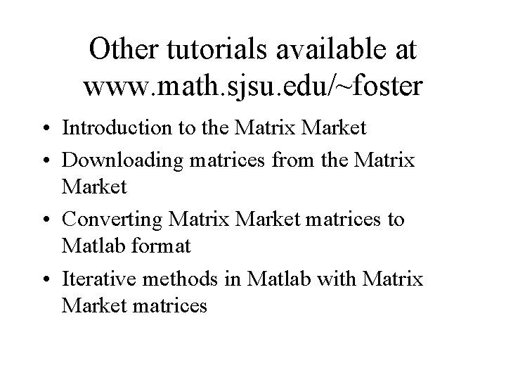 Other tutorials available at www. math. sjsu. edu/~foster • Introduction to the Matrix Market Other tutorials available at www. math. sjsu. edu/~foster • Introduction to the Matrix Market