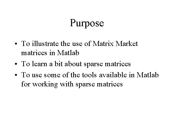 Purpose • To illustrate the use of Matrix Market matrices in Matlab • To Purpose • To illustrate the use of Matrix Market matrices in Matlab • To