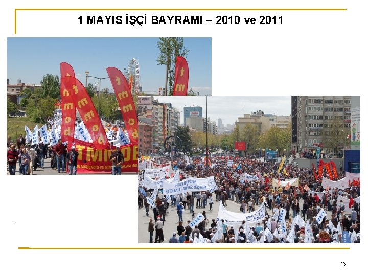 0 1 MAYIS İŞÇİ BAYRAMI – 2010 ve 2011 45 
