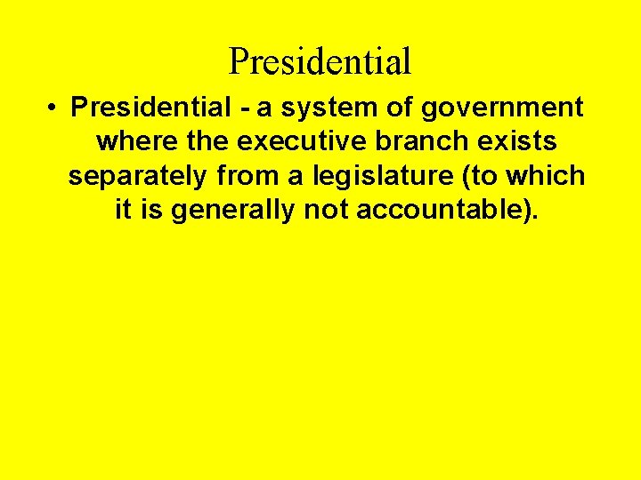 Presidential • Presidential - a system of government where the executive branch exists separately
