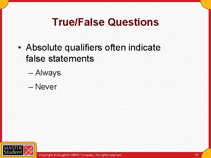 True/False Questions • Absolute qualifiers often indicate false statements – Always – Never Copyright