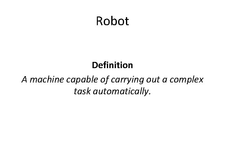 Robot Definition A machine capable of carrying out a complex task automatically. 
