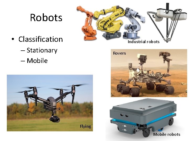 Robots • Classification Industrial robots – Stationary – Mobile Rovers Flying Mobile robots 