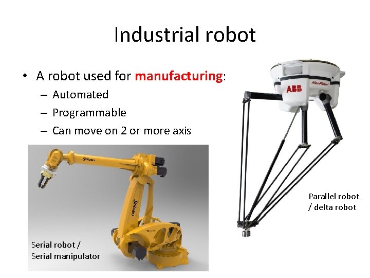 Industrial robot • A robot used for manufacturing: – Automated – Programmable – Can