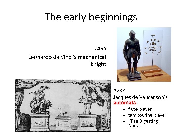 The early beginnings 1495 Leonardo da Vinci’s mechanical knight 1737 Jacques de Vaucanson’s automata