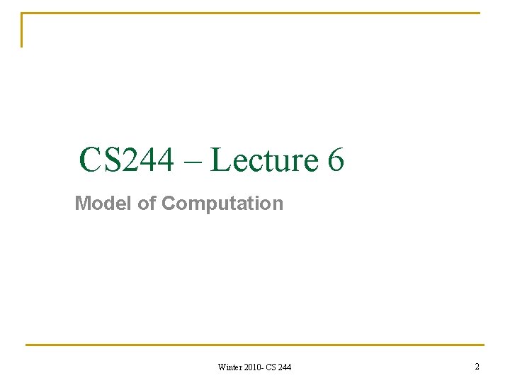 CS 244 – Lecture 6 Model of Computation Winter 2010 - CS 244 2