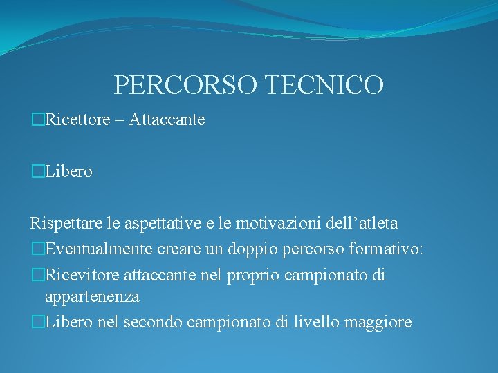 PERCORSO TECNICO �Ricettore – Attaccante �Libero Rispettare le aspettative e le motivazioni dell’atleta �Eventualmente