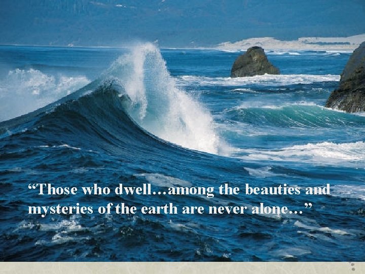 “Those who dwell…among the beauties and mysteries of the earth are never alone…” 