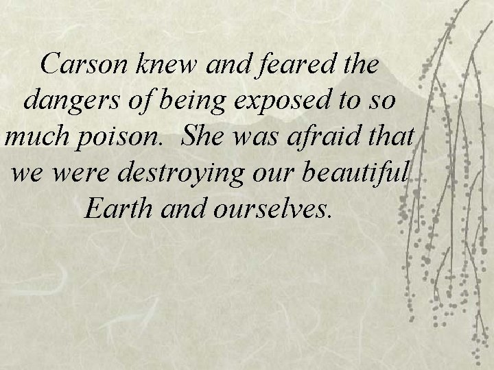 Carson knew and feared the dangers of being exposed to so much poison. She