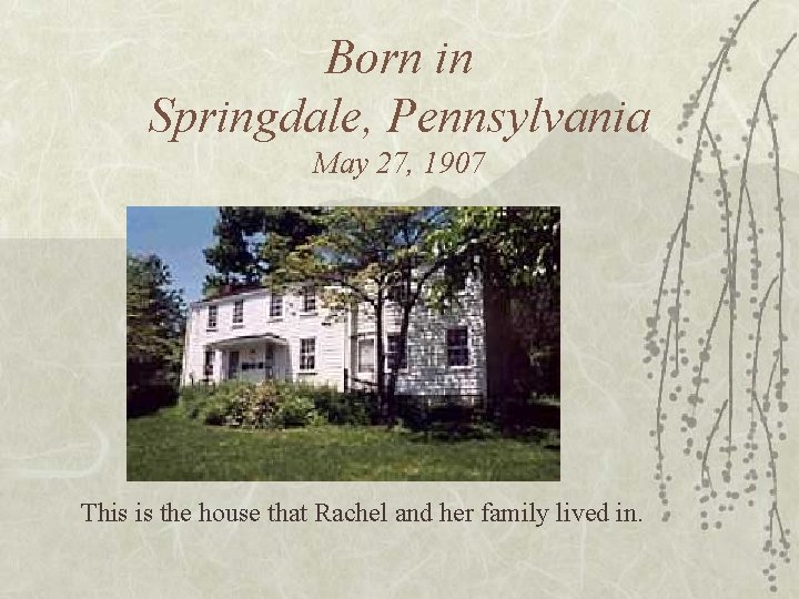 Born in Springdale, Pennsylvania May 27, 1907 This is the house that Rachel and