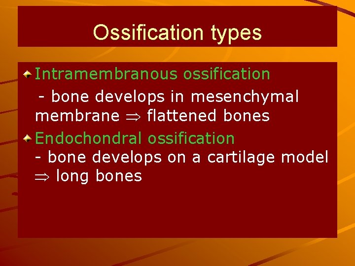 Ossification types Intramembranous ossification - bone develops in mesenchymal membrane flattened bones Endochondral ossification