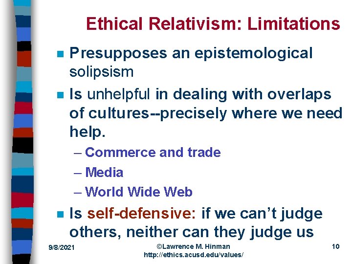 Ethical Relativism: Limitations n n Presupposes an epistemological solipsism Is unhelpful in dealing with