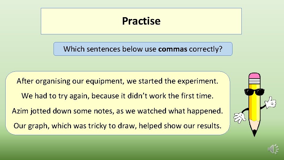 Practise Which sentences below use commas correctly? After organising our equipment, we started the