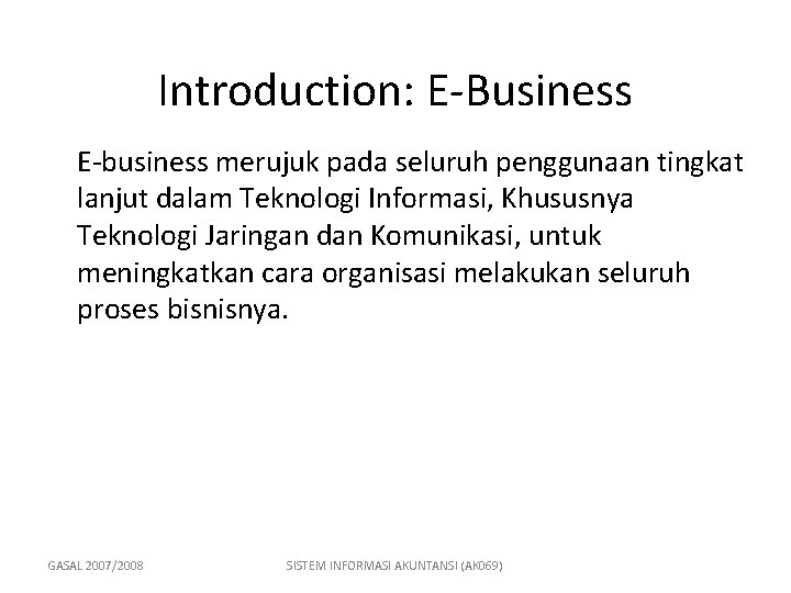 Introduction: E-Business E-business merujuk pada seluruh penggunaan tingkat lanjut dalam Teknologi Informasi, Khususnya Teknologi