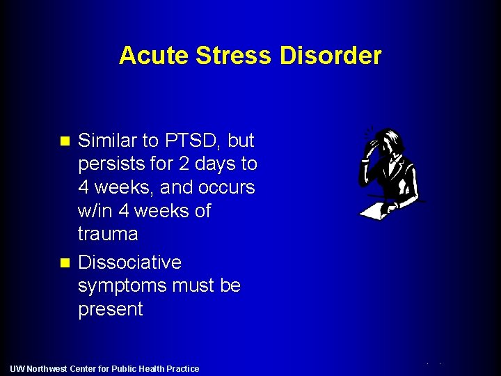 Acute Stress Disorder Similar to PTSD, but persists for 2 days to 4 weeks,