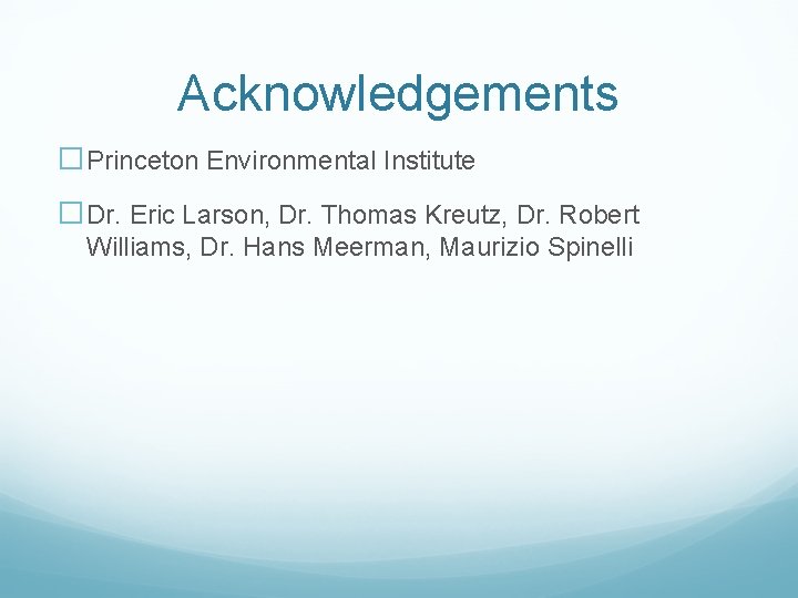 Acknowledgements �Princeton Environmental Institute �Dr. Eric Larson, Dr. Thomas Kreutz, Dr. Robert Williams, Dr.