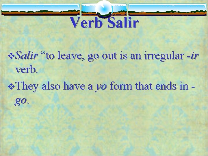Verb Salir v. Salir “to leave, go out is an irregular -ir verb. v.