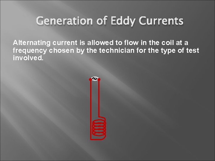 Generation of Eddy Currents Alternating current is allowed to flow in the coil at