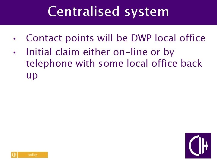 Centralised system • Contact points will be DWP local office • Initial claim either