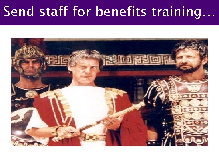 Send staff for benefits training… 