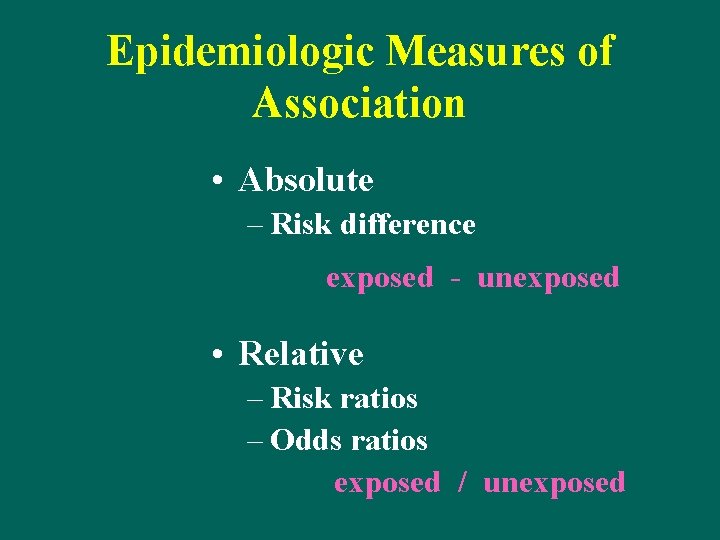 Epidemiologic Measures of Association • Absolute – Risk difference exposed - unexposed • Relative