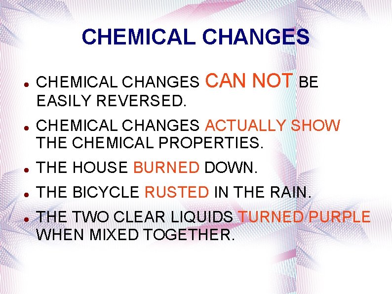 CHEMICAL CHANGES CAN EASILY REVERSED. NOT BE CHEMICAL CHANGES ACTUALLY SHOW THE CHEMICAL PROPERTIES.