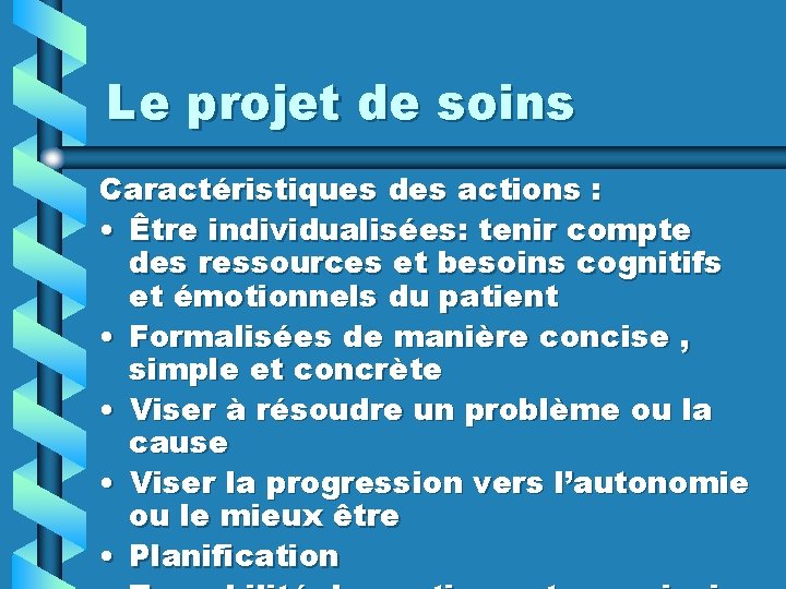 Le projet de soins Caractéristiques des actions : • Être individualisées: tenir compte des