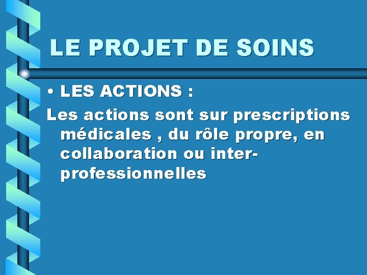 LE PROJET DE SOINS • LES ACTIONS : Les actions sont sur prescriptions médicales