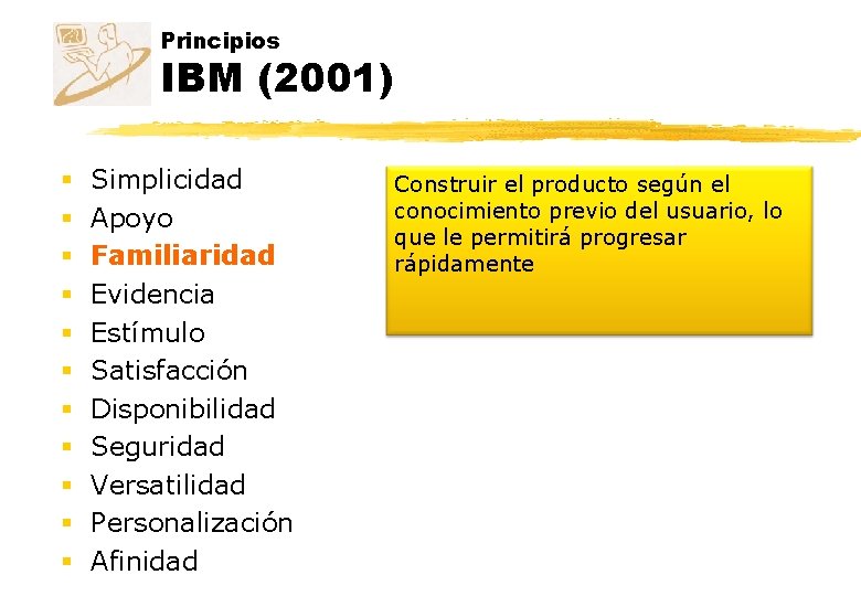 Principios IBM (2001) § § § Simplicidad Apoyo Familiaridad Evidencia Estímulo Satisfacción Disponibilidad Seguridad Principios IBM (2001) § § § Simplicidad Apoyo Familiaridad Evidencia Estímulo Satisfacción Disponibilidad Seguridad