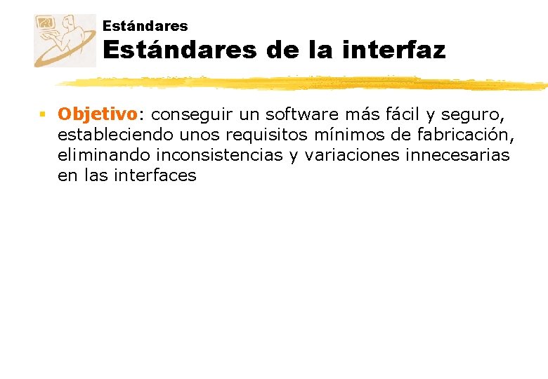 Estándares de la interfaz § Objetivo: conseguir un software más fácil y seguro, estableciendo Estándares de la interfaz § Objetivo: conseguir un software más fácil y seguro, estableciendo