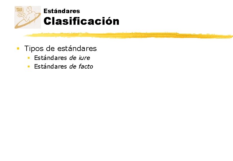 Estándares Clasificación § Tipos de estándares § Estándares de iure § Estándares de facto Estándares Clasificación § Tipos de estándares § Estándares de iure § Estándares de facto