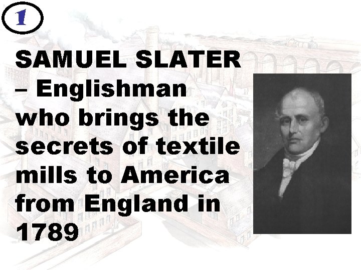 1 SAMUEL SLATER – Englishman who brings the secrets of textile mills to America