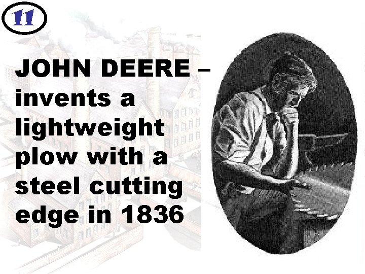11 JOHN DEERE – invents a lightweight plow with a steel cutting edge in