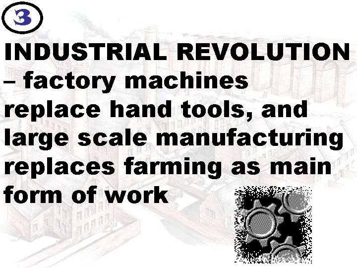 3 INDUSTRIAL REVOLUTION – factory machines replace hand tools, and large scale manufacturing replaces