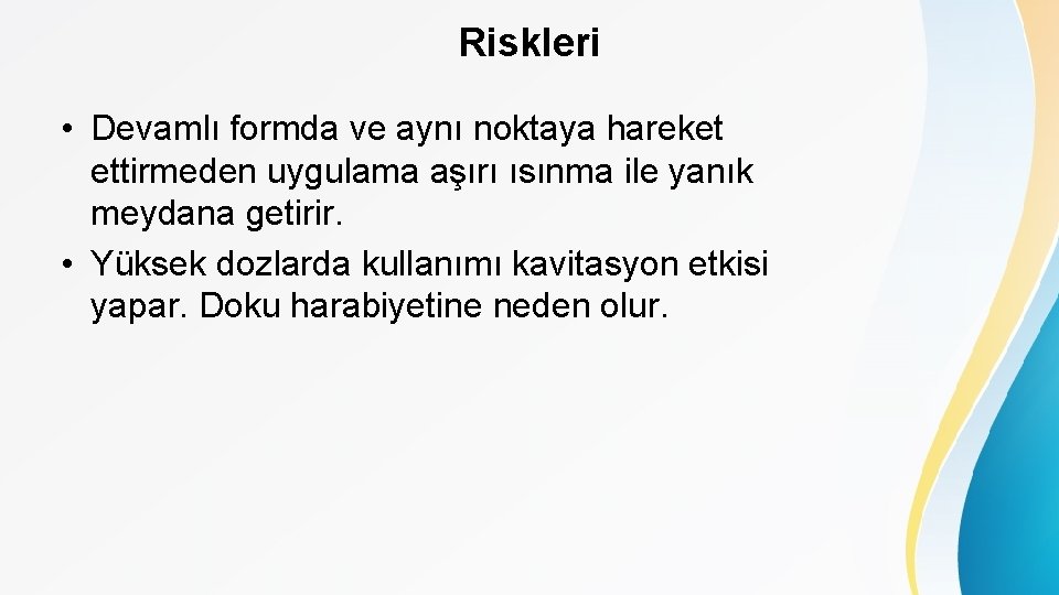 Riskleri • Devamlı formda ve aynı noktaya hareket ettirmeden uygulama aşırı ısınma ile yanık
