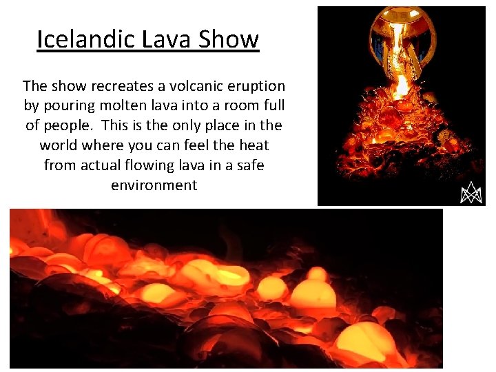 Icelandic Lava Show The show recreates a volcanic eruption by pouring molten lava into